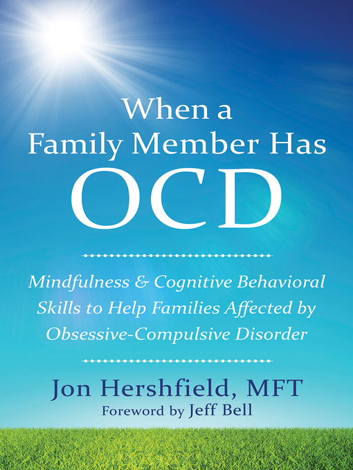 Title details for When a Family Member Has OCD: Mindfulness and Cognitive Behavioral Skills to Help Families Affected by Obsessive-Compulsive Disorder by Jon Hershfield - Available